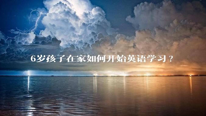 6岁孩子在家如何开始英语学习?