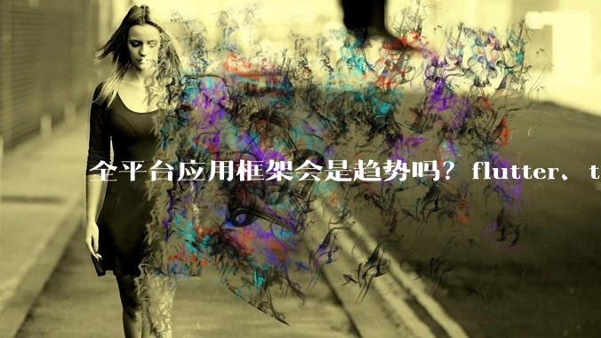 全平台应用框架会是趋势吗？flutter、tauri、maui你更看好哪一个？