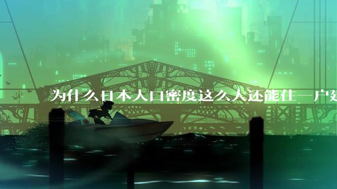 为什么日本人口密度这么大还能住一户建，中国只能住楼房？
