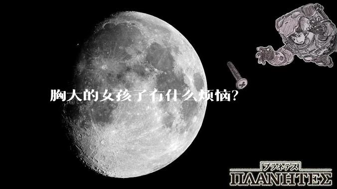 胸大的女孩子有什么烦恼？