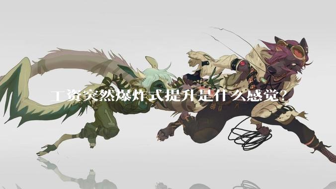 工资突然爆炸式提升是什么感觉？