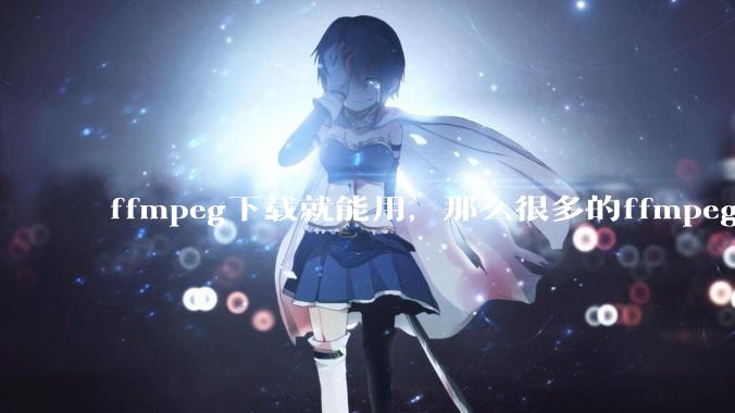ffmpeg下载就能用，那么很多的ffmpeg开发工程师岗位是做什么的?