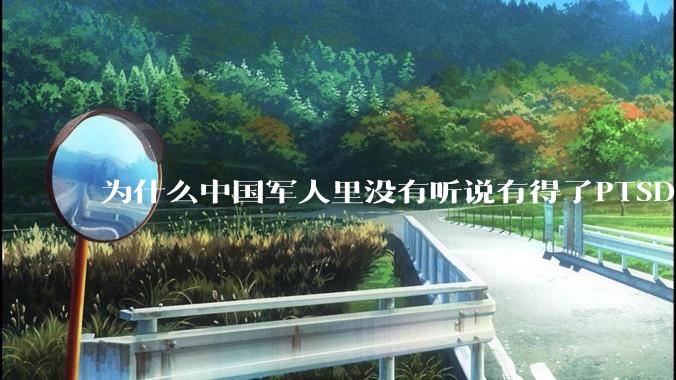 为什么中国军人里没有听说有得了PTSD的？