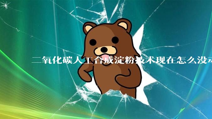 二氧化碳人工合成淀粉技术现在怎么没动静了？