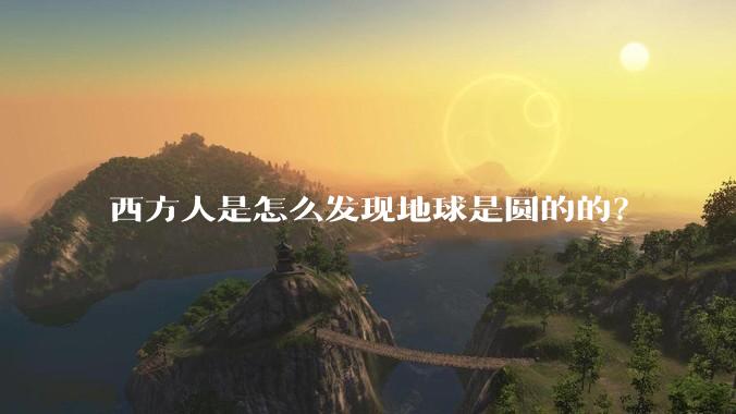 西方人是怎么发现地球是圆的的？