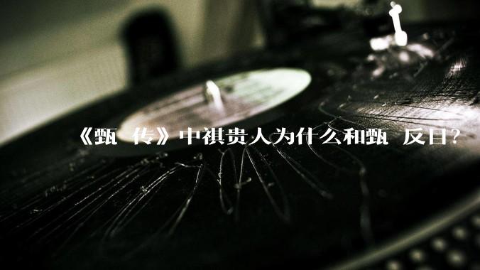 《甄嬛传》中祺贵人为什么和甄嬛反目？