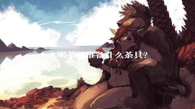 一个人喝茶该准备什么茶具？